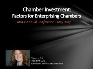 Chamber Investment:
Factors for Enterprising Chambers
MACE Annual Conference – May 2017
Shannon Full
President/CEO
TwinWest Chamber of Commerce
 