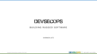 1
DevSecOps
BUILDING	RUGGED	SOFTWARE
SHANNON	LIETZ
Copyright	 ©	DevSecOps	Foundation	 2015-2016
 