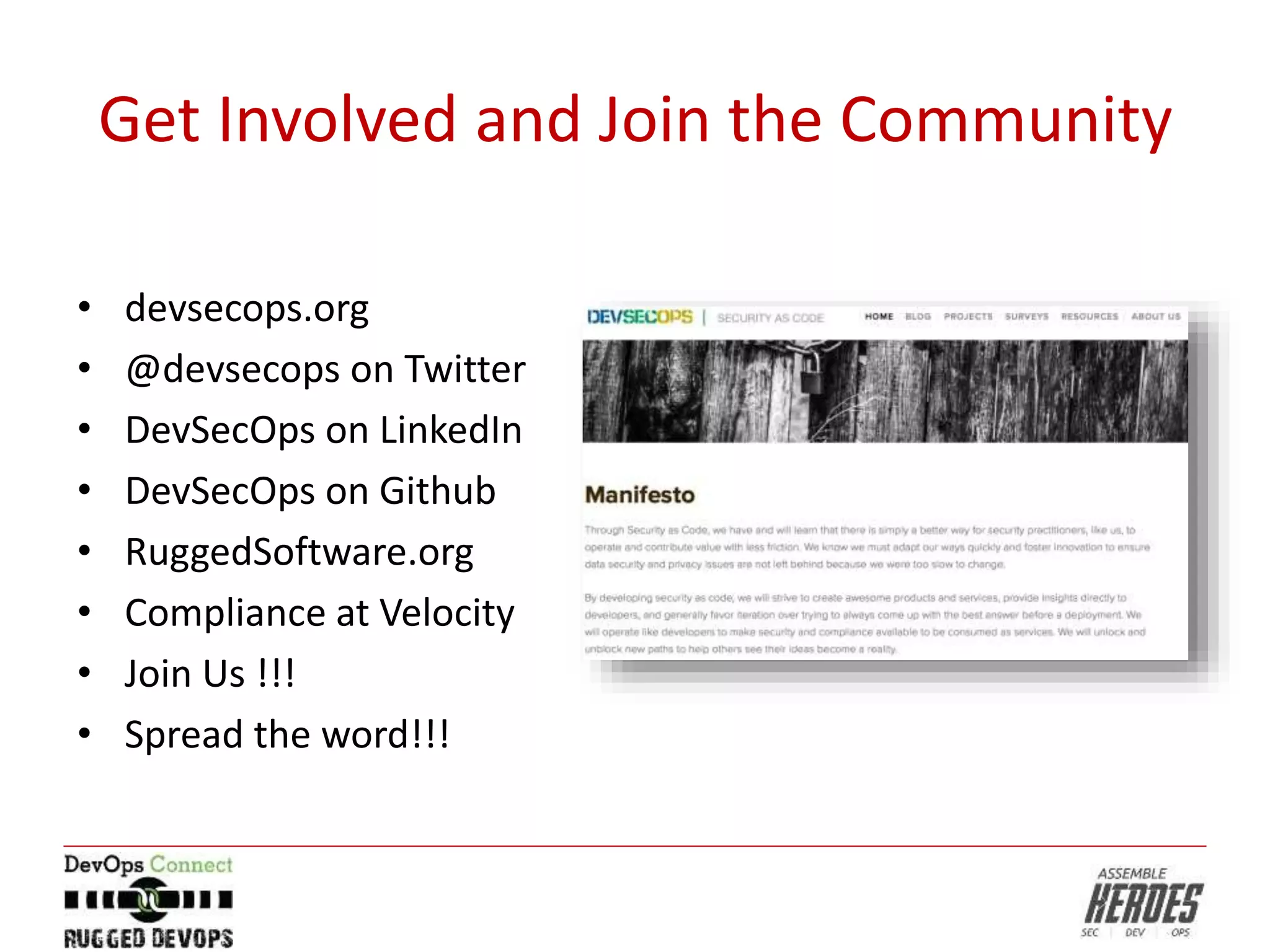 Get Involved and Join the Community
• devsecops.org
• @devsecops on Twitter
• DevSecOps on LinkedIn
• DevSecOps on Github
• RuggedSoftware.org
• Compliance at Velocity
• Join Us !!!
• Spread the word!!!
 