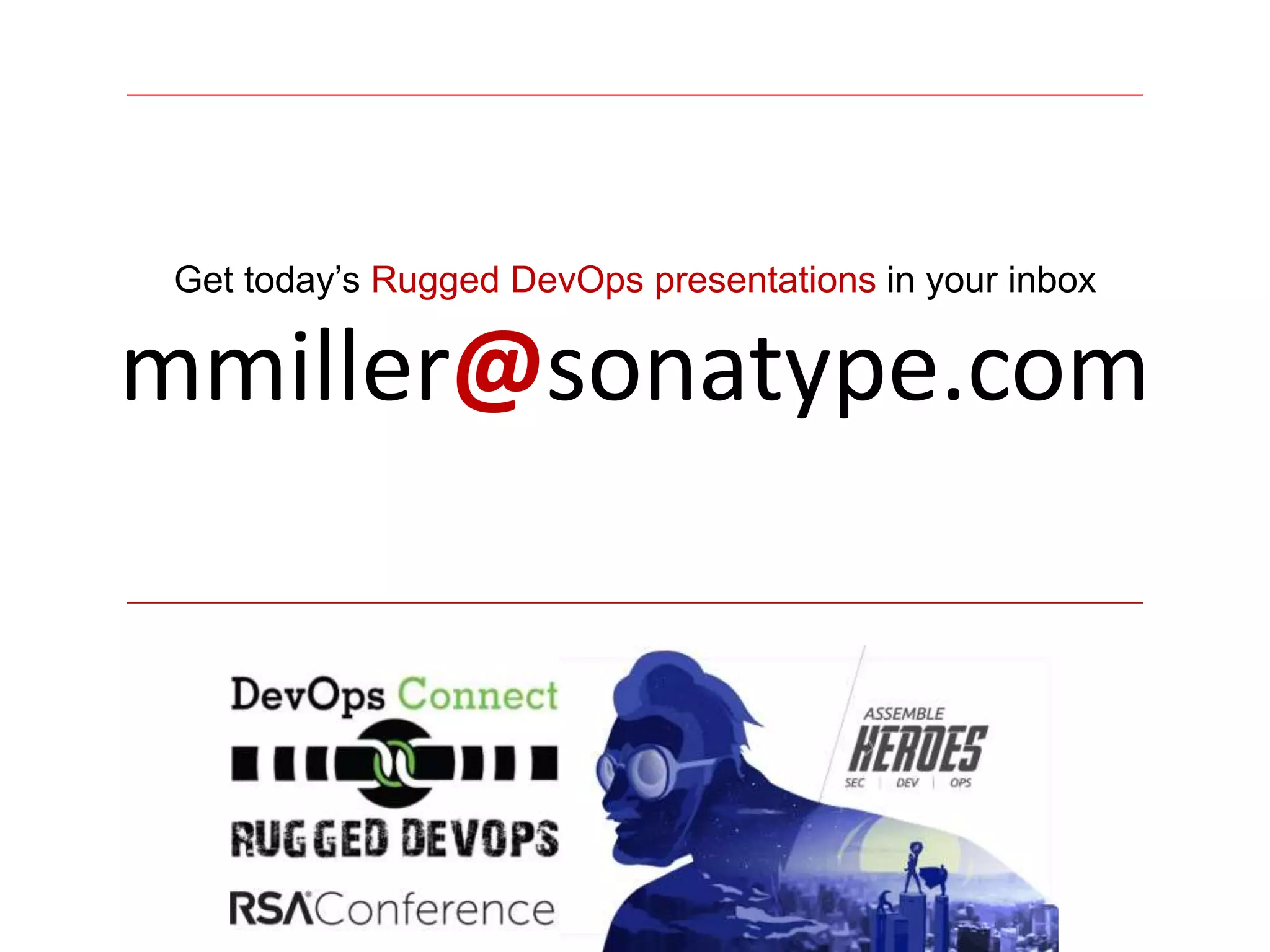 Get today’s Rugged DevOps presentations in your inbox
mmiller@sonatype.com
 