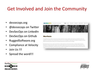 Get Involved and Join the Community
• devsecops.org
• @devsecops on Twitter
• DevSecOps on LinkedIn
• DevSecOps on Github
• RuggedSoftware.org
• Compliance at Velocity
• Join Us !!!
• Spread the word!!!
 