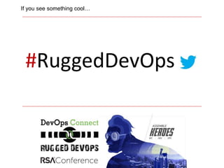 #RuggedDevOps
If you see something cool…
 