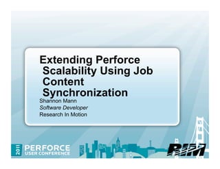Extending Perforce
Scalability Using Job
Content
Synchronization
Shannon Mann
Software Developer
Research In Motion
 