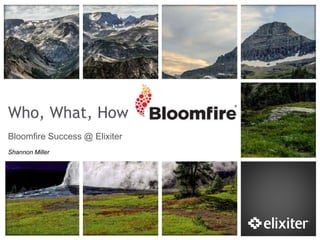 Who, What, How
Bloomfire Success @ Elixiter
Shannon Miller
 