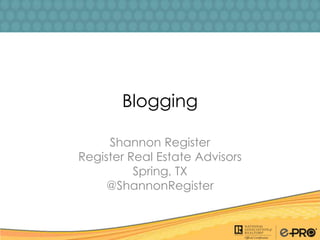 Blogging

     Shannon Register
Register Real Estate Advisors
          Spring, TX
     @ShannonRegister
 