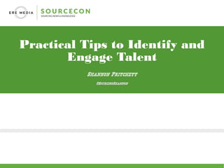 Practical Tips to Identify and
Engage Talent
Shannon Pritchett
@SourcingShannon
 