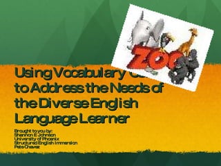 Using Vocabulary Games to Address the Needs of the Diverse English Language Learner Brought to you by: Shannon E Johnson University of Phoenix Structured English Immersion Pete Chavez 