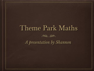 Theme Park Maths
A presentation by Shannon

 