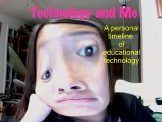 A personal timeline  of educational technology Technology and Me 