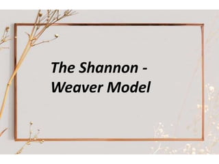 The Shannon -
Weaver Model
 