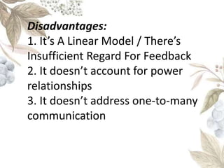 Disadvantages:
1. It’s A Linear Model / There’s
Insufficient Regard For Feedback
2. It doesn’t account for power
relationships
3. It doesn’t address one-to-many
communication
 
