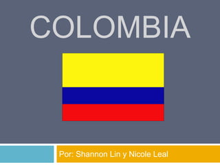 Colombia Por: Shannon Lin y Nicole Leal 