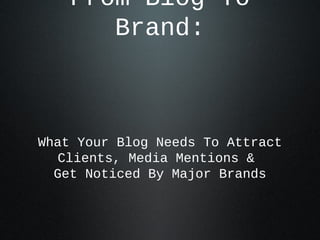 From Blog To
Brand:

What Your Blog Needs To Attract
Clients, Media Mentions &
Get Noticed By Major Brands

 