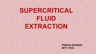SUPERCRITICAL
FLUID
EXTRACTION
PRACHI GHADGE
BFT-17034
 