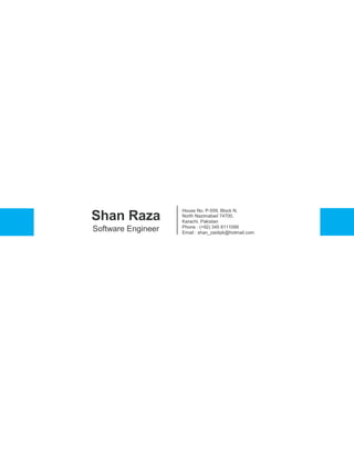 Shan Raza
Software Engineer
House No. P-559, Block N,
North Nazimabad 74700,
Karachi, Pakistan
Phone : (+92) 345 8111099
Email : shan_zaidipk@hotmail.com
 