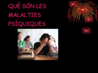 QUÈ SÓN LES  MALALTIES  PSÍQUIQUES 