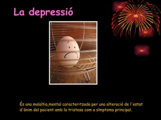 La depressió   És una malaltia   mental caracteritzada per una alteració de l'estat d'ànim del pacient amb la tristesa com a símptoma principal. 