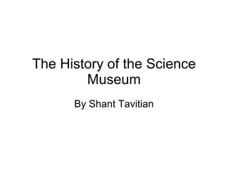 The History of the Science Museum By Shant Tavitian 