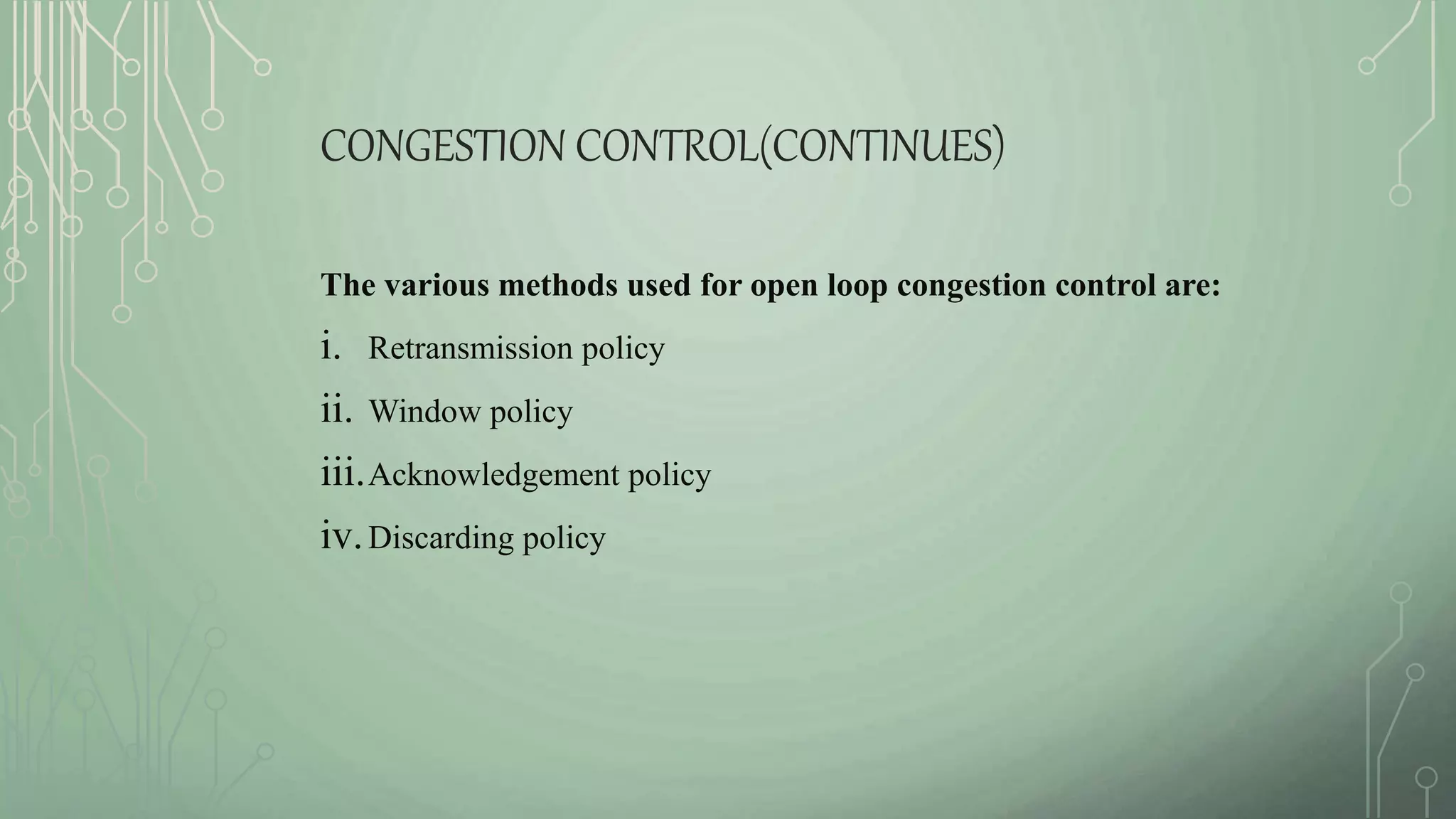 CONGESTION CONTROL(CONTINUES)
The various methods used for open loop congestion control are:
i. Retransmission policy
ii. Window policy
iii.Acknowledgement policy
iv.Discarding policy
 