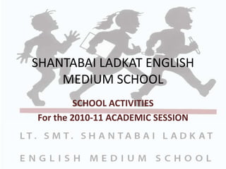 SHANTABAI LADKAT ENGLISH MEDIUM SCHOOL SCHOOL ACTIVITIES For the 2010-11 ACADEMIC SESSION 