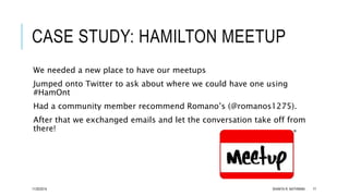 CASE STUDY: HAMILTON MEETUP 
We needed a new place to have our meetups 
Jumped onto Twitter to ask about where we could ha...