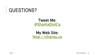 QUESTIONS? 
Tweet Me: 
@ShantaDotCa 
My Web Site: 
http://shanta.ca 
11/20/2014 SHANTA R. NATHWANI 26 
