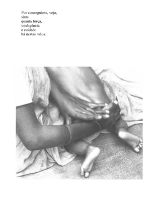 Por conseguinte, veja,
sinta
quanta força,
inteligência
e cuidado
há nestas mãos.
 