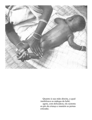 Quanto à sua mão direita, a qual
imobilizava as nádegas do bebê,
   agora, com delicadeza, ela sustenta
os pés da criança e mantém as pernas
esticadas.
 
