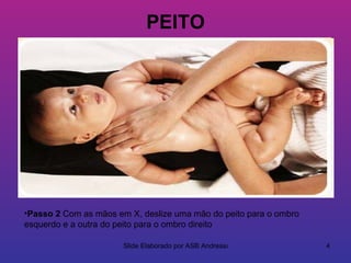 PEITO




•Passo 2 Com as mãos em X, deslize uma mão do peito para o ombro
esquerdo e a outra do peito para o ombro direito

                       Slide Elaborado por ASB Andressa            4
 