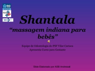 Shantala
“massagem indiana para
        bebês”
   Equipe de Odontologia do PSF Vilar Carioca
         Apresenta Curso para Gestante




            Slide Elaborado por ASB Andressa
                                           1
 