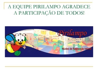 A EQUIPE PIRILAMPO AGRADECE A PARTICIPAÇÃO DE TODOS!