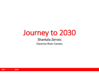 KIDS OUTDOORS 2030KIDS OUTDOORS 2030
Journey to 2030
Clarence River Canoes
Shantala Zervos
 