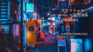 学⽣フリース
ペース運営団体
[Shantan]
第4回東海学⽣団体交流会
Oct 15, 2017
 