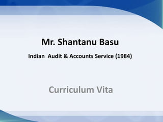 Mr. Shantanu Basu
Indian Audit & Accounts Service (1984)
Curriculum Vita
 
