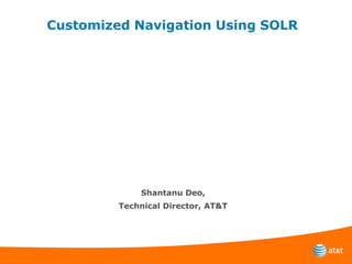 Customized Navigation Using SOLR Shantanu Deo, Technical Director, AT&T 