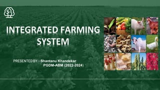 INTEGRATED FARMING
SYSTEM
PRESENTED BY:- Shantanu Khandekar
PGDM-ABM (2022-2024)
 