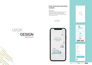About Client -
Pioneer in developing state of the art home
automation products, enabling people
around the world to stay connected to what
means most to them.
Mobile App Screens
Home Automation app design -
Fueblabs
Intro Screen
 