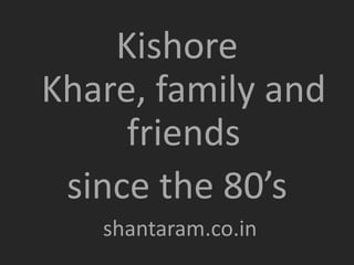 Kishore
Khare, family and
friends
since the 80’s
shantaram.co.in
 