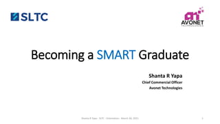 Becoming a SMART Graduate
Shanta R Yapa
Chief Commercial Officer
Avonet Technologies
Shanta R Yapa - SLTC - Orientation - March 30, 2021 1
 