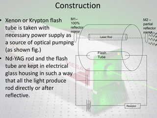Construction
• Xenon or Krypton flash
tube is taken with
necessary power supply as
a source of optical pumping
(as shown f...