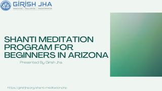 SHANTI MEDITATION
PROGRAM FOR
BEGINNERS IN ARIZONA
Presented By Girish Jha
https://girishjha.org/shanti-meditation.php
 