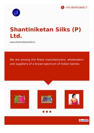 +91-8049186617
Shantiniketan Silks (P)
Ltd.
www.shantiniketansilks.in
We are among the ﬁnest manufacturers, wholesalers
and suppliers of a broad spectrum of Indian Sarees.
 