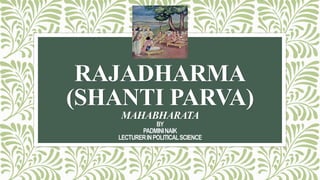 RAJADHARMA
(SHANTI PARVA)
MAHABHARATA
BY
PADMININAIK
LECTURERINPOLITICALSCIENCE
 