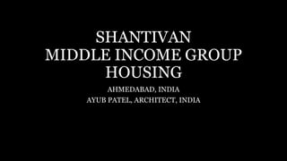 SHANTIVAN
MIDDLE INCOME GROUP
HOUSING
AHMEDABAD, INDIA
AYUB PATEL, ARCHITECT, INDIA
 