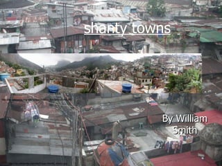 By William Smith http://en.wikipedia.org/wiki/Image:Es2006_faveladarocinha.JPG http://en.wikipedia.org/wiki/Image:Manila_shanty.jpg shanty towns 