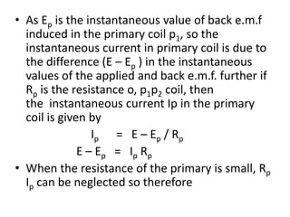 • As Ep is the instantaneous value of back e.m.f
induced in the primary coil p1, so the
instantaneous current in primary c...
