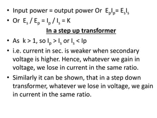 • Input power = output power Or EpIp= EsIs
• Or Es / Ep = Ip / Is = K
In a step up transformer
• As k > 1, so Ip > Is or I...