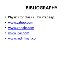 BIBLIOGRAPHY
• Physics for class XII by Pradeep.
• www.yahoo.com
• www.google.com
• www.live.com
• www.rediffmail.com
 