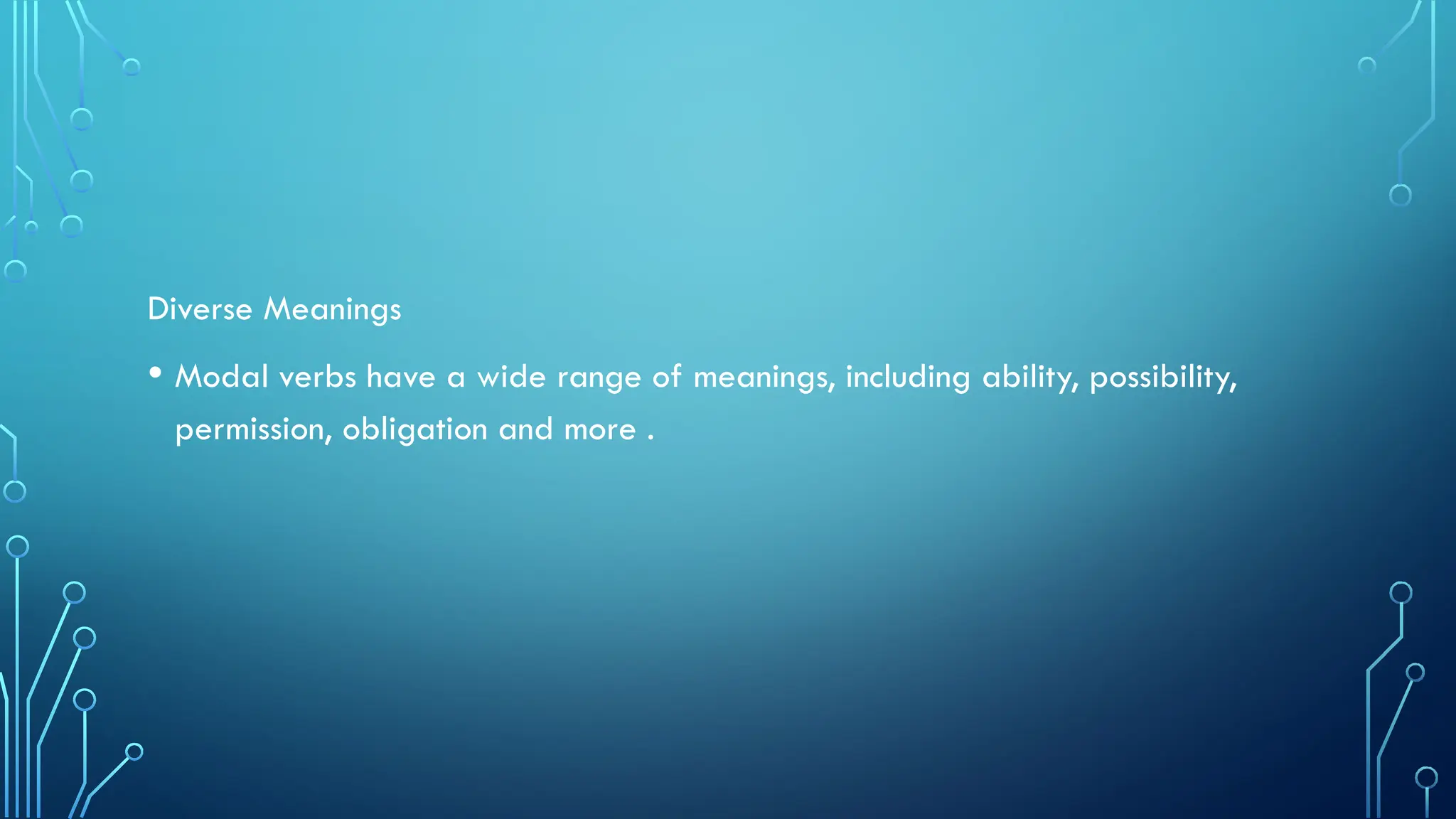 Diverse Meanings
• Modal verbs have a wide range of meanings, including ability, possibility,
permission, obligation and more .
 
