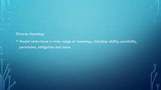 Diverse Meanings
• Modal verbs have a wide range of meanings, including ability, possibility,
permission, obligation and more .
 